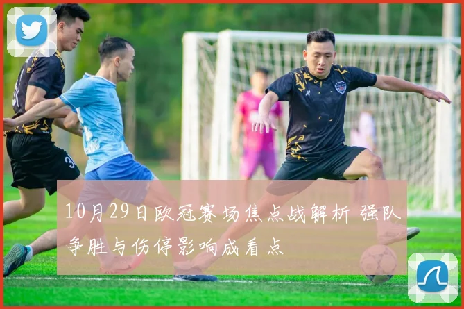 10月29日欧冠赛场焦点战解析 强队争胜与伤停影响成看点