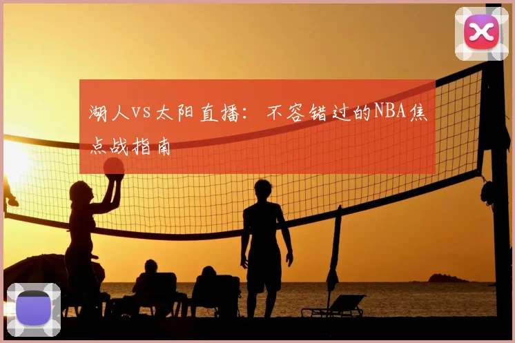 湖人vs太阳直播：不容错过的NBA焦点战指南