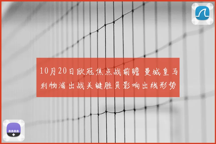 10月20日欧冠焦点战前瞻 曼城皇马利物浦出战关键胜负影响出线形势