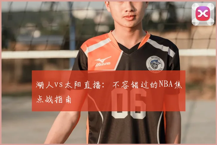 湖人vs太阳直播:不容错过的NBA焦点战指南