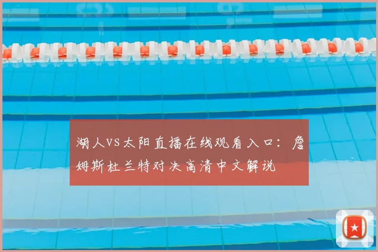 湖人vs太阳直播在线观看入口：詹姆斯杜兰特对决高清中文解说