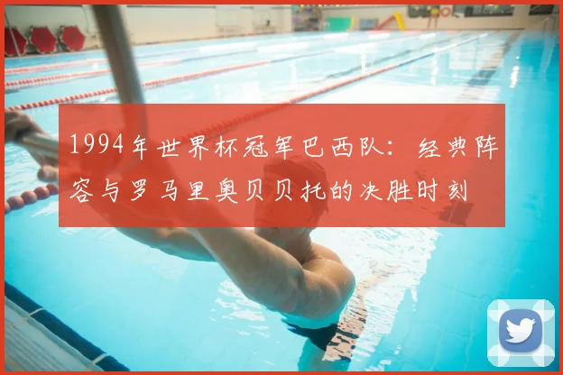 1994年世界杯冠军巴西队：经典阵容与罗马里奥贝贝托的决胜时刻