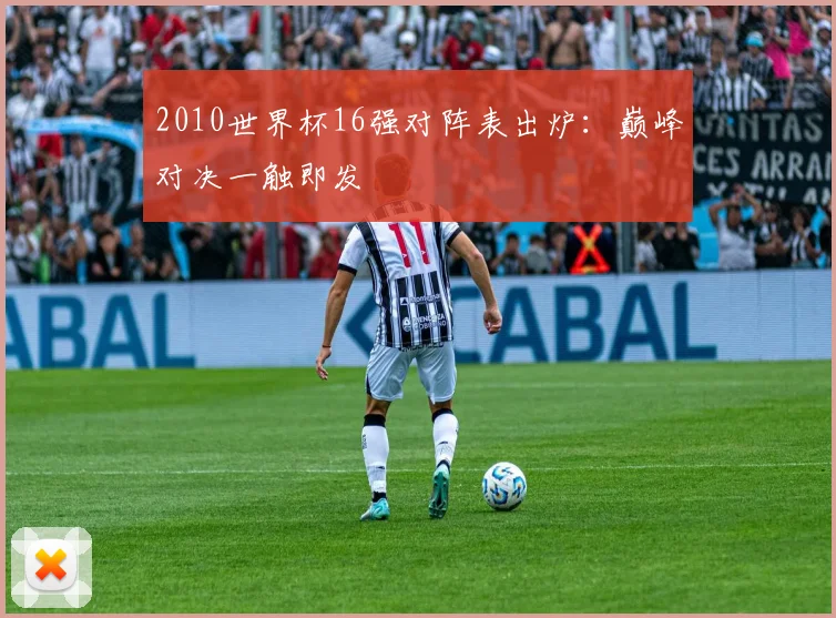 2010世界杯16强对阵表出炉：巅峰对决一触即发
