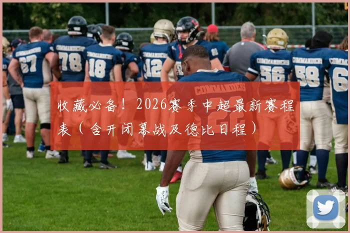收藏必备！2026赛季中超最新赛程表（含开闭幕战及德比日程）