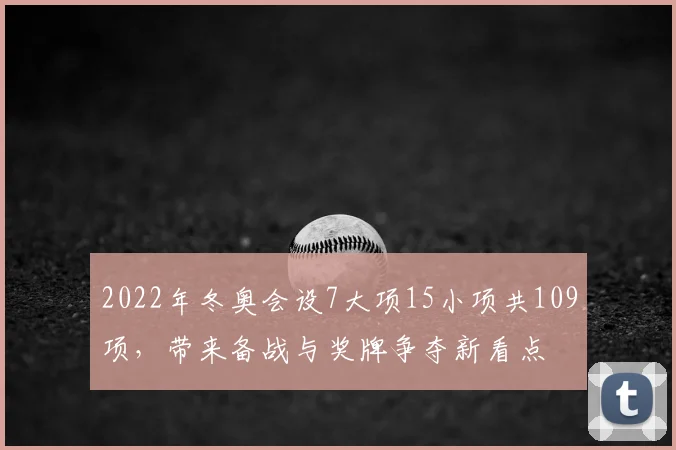 2022年冬奥会设7大项15小项共109项，带来备战与奖牌争夺新看点