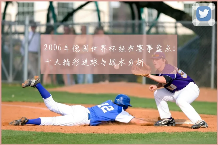2006年德国世界杯经典赛事盘点：十大精彩进球与战术分析