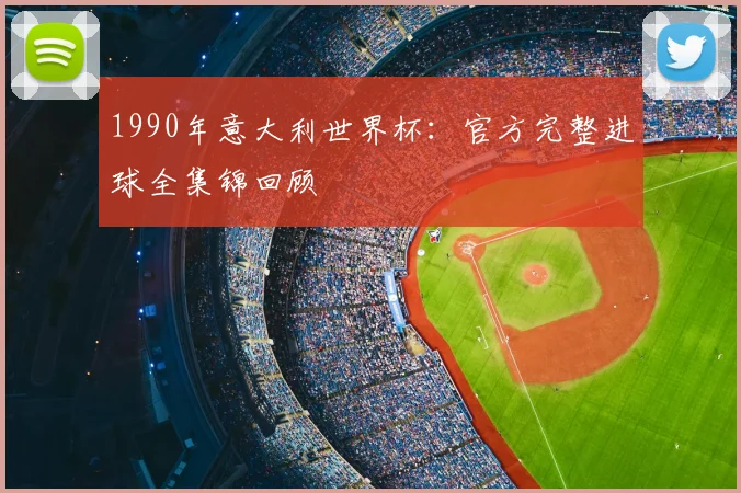 1990年意大利世界杯：官方完整进球全集锦回顾