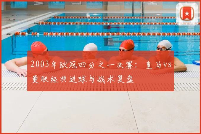 2003年欧冠四分之一决赛：皇马vs曼联经典进球与战术复盘