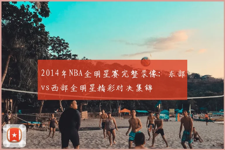 2014年NBA全明星赛完整录像：东部vs西部全明星精彩对决集锦