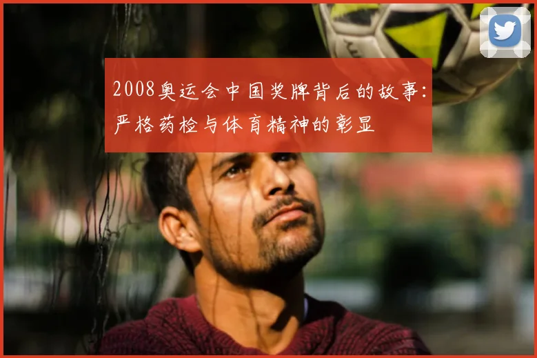 2008奥运会中国奖牌背后的故事：严格药检与体育精神的彰显
