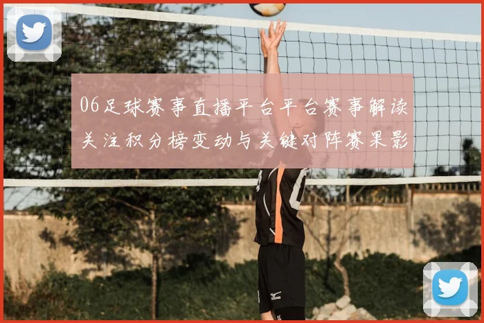 06足球赛事直播平台平台赛事解读关注积分榜变动与关键对阵赛果影响