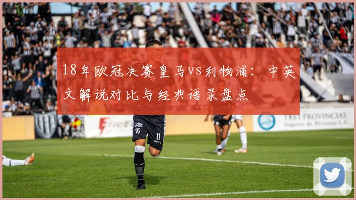 18年欧冠决赛皇马vs利物浦：中英文解说对比与经典语录盘点