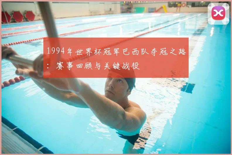 1994年世界杯冠军巴西队夺冠之路：赛事回顾与关键战役