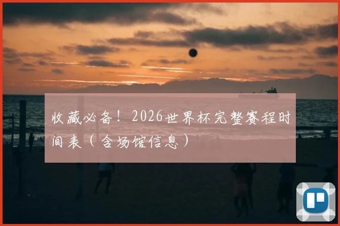 收藏必备！2026世界杯完整赛程时间表（含场馆信息）