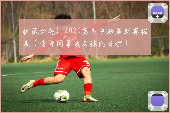 收藏必备！2026赛季中超最新赛程表（含开闭幕战及德比日程）
