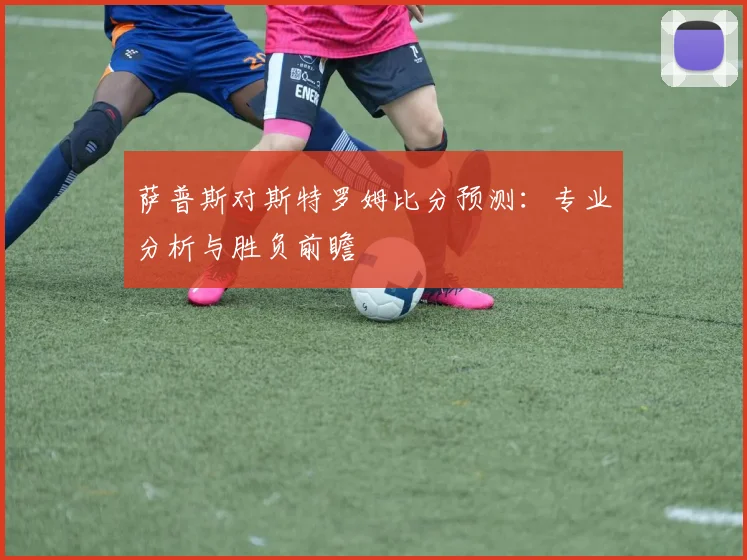 萨普斯对斯特罗姆比分预测：专业分析与胜负前瞻