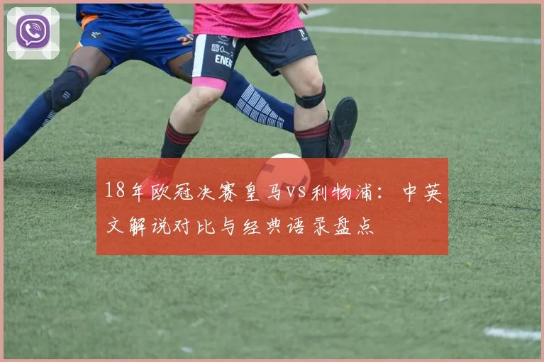 18年欧冠决赛皇马vs利物浦：中英文解说对比与经典语录盘点