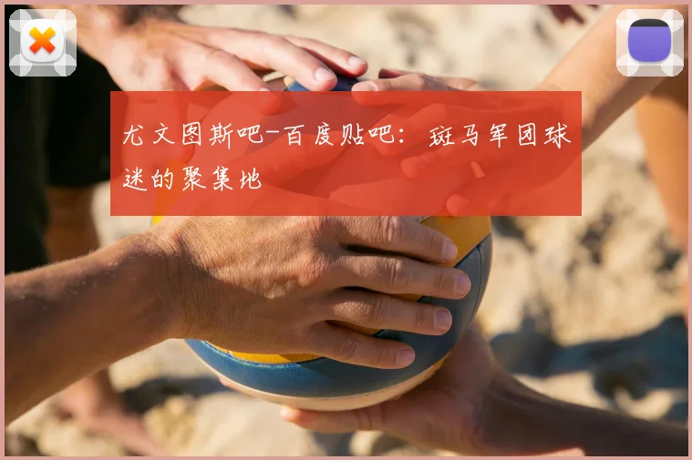 尤文图斯吧-百度贴吧：斑马军团球迷的聚集地