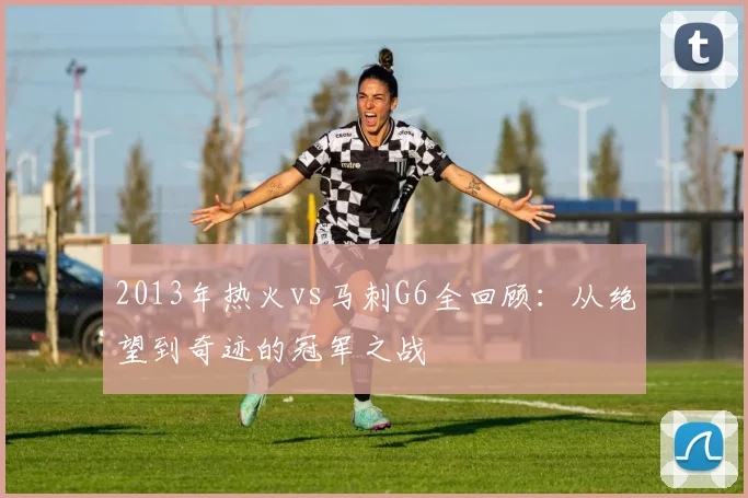 2013年热火vs马刺G6全回顾：从绝望到奇迹的冠军之战