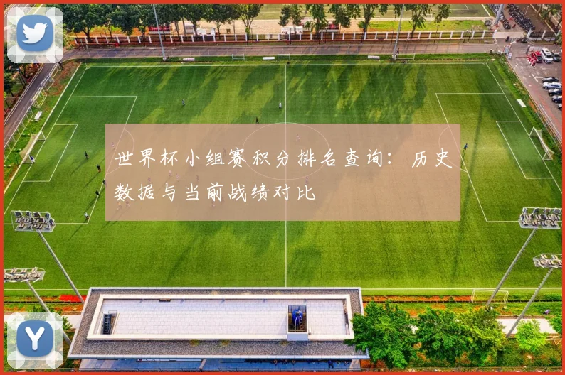 世界杯小组赛积分排名查询：历史数据与当前战绩对比
