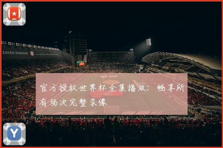 官方授权世界杯全集播放：畅享所有场次完整录像