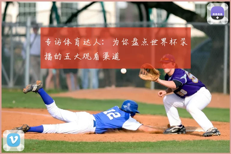 专访体育达人：为你盘点世界杯录播的五大观看渠道