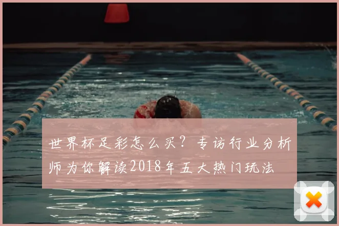 世界杯足彩怎么买？专访行业分析师为你解读2018年五大热门玩法