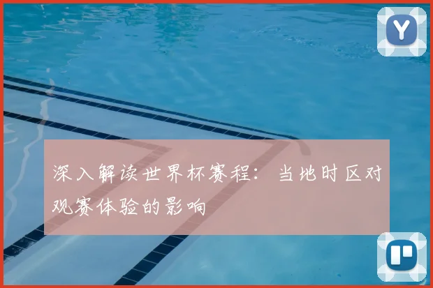 深入解读世界杯赛程：当地时区对观赛体验的影响