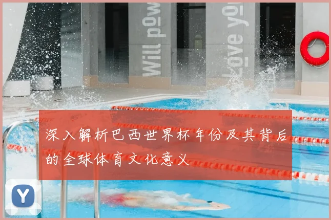 深入解析巴西世界杯年份及其背后的全球体育文化意义