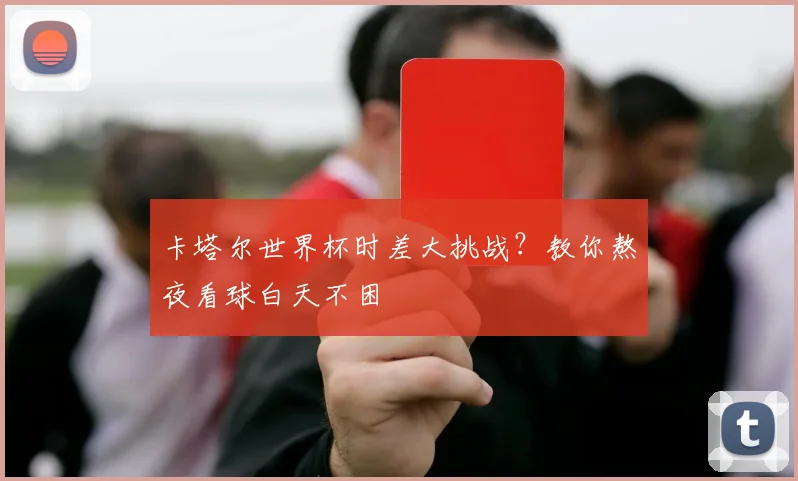 卡塔尔世界杯时差大挑战?教你熬夜看球白天不困