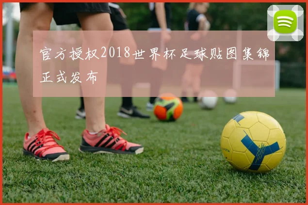 官方授权2018世界杯足球贴图集锦正式发布
