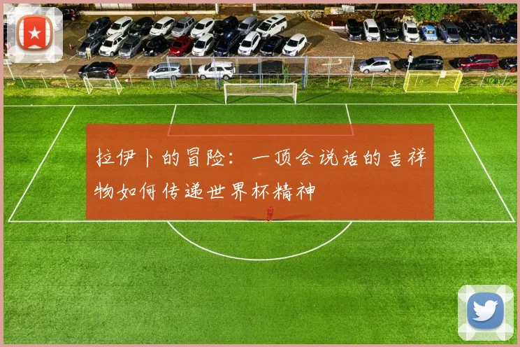 拉伊卜的冒险：一顶会说话的吉祥物如何传递世界杯精神