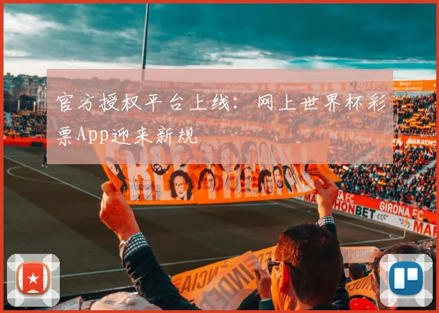 官方授权平台上线：网上世界杯彩票App迎来新规