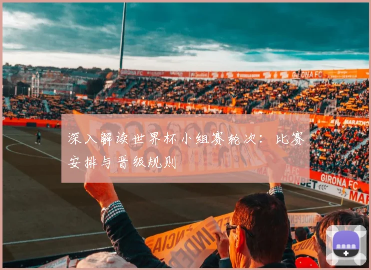 深入解读世界杯小组赛轮次：比赛安排与晋级规则